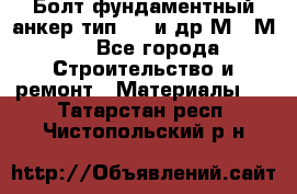 Болт фундаментный анкер тип 1.1 и др М20-М50 - Все города Строительство и ремонт » Материалы   . Татарстан респ.,Чистопольский р-н